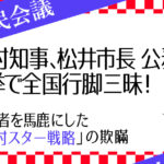 吉村知事、松井市長の公務せず選挙で全国行脚！有権者を馬鹿にした「吉村スター戦略」